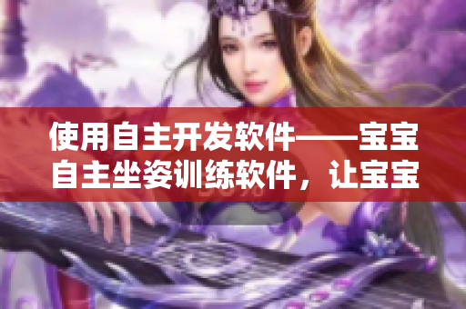 使用自主開(kāi)發(fā)軟件——寶寶自主坐姿訓(xùn)練軟件，讓寶寶獨(dú)立掌握坐姿技能！