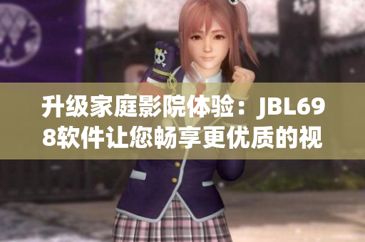 升級(jí)家庭影院體驗(yàn)：JBL698軟件讓您暢享更優(yōu)質(zhì)的視聽(tīng)享受