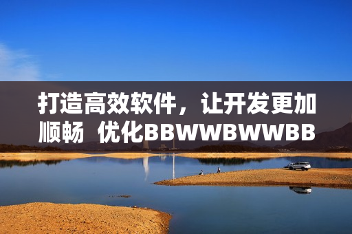 打造高效軟件，讓開(kāi)發(fā)更加順暢  優(yōu)化BBWWBWWBBWW流程