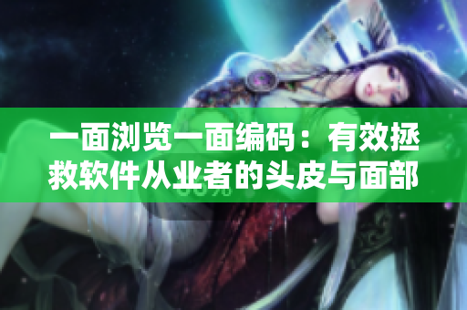 一面瀏覽一面編碼：有效拯救軟件從業(yè)者的頭皮與面部肌膚保養(yǎng)秘笈