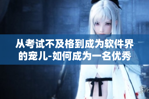 從考試不及格到成為軟件界的寵兒-如何成為一名優(yōu)秀的軟件工程師？
