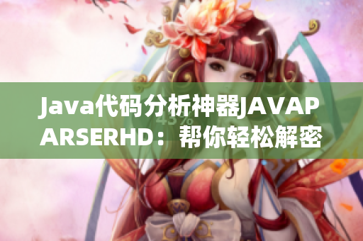 Java代碼分析神器JAVAPARSERHD：幫你輕松解密軟件奧秘