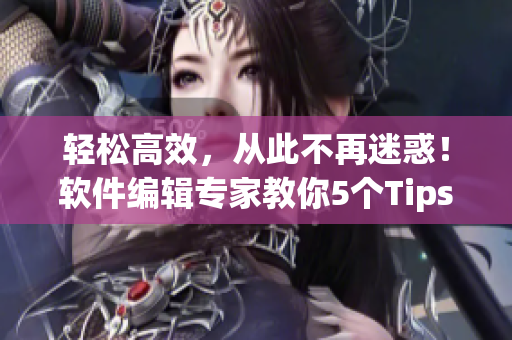 輕松高效，從此不再迷惑！軟件編輯專家教你5個Tips