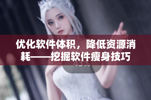 優(yōu)化軟件體積，降低資源消耗——挖掘軟件瘦身技巧