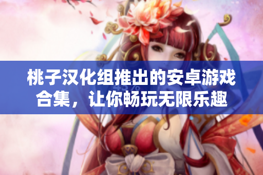 桃子漢化組推出的安卓游戲合集，讓你暢玩無限樂趣