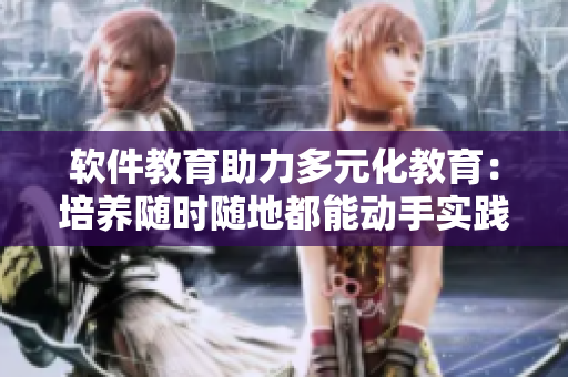 軟件教育助力多元化教育：培養(yǎng)隨時(shí)隨地都能動(dòng)手實(shí)踐的學(xué)生