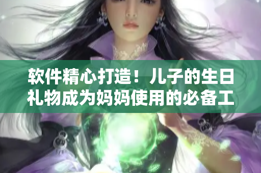 軟件精心打造！兒子的生日禮物成為媽媽使用的必備工具