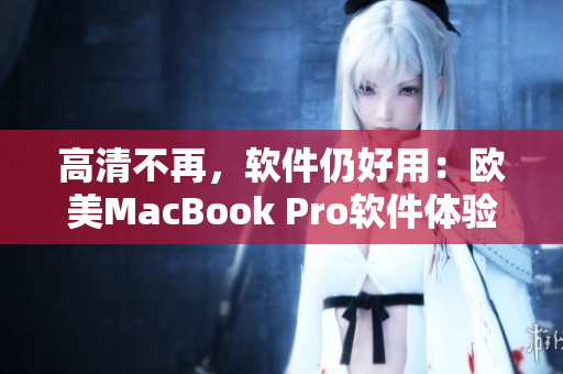 高清不再，軟件仍好用：歐美MacBook Pro軟件體驗分享