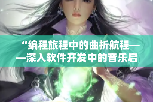 “編程旅程中的曲折航程——深入軟件開發(fā)中的音樂啟示錄”