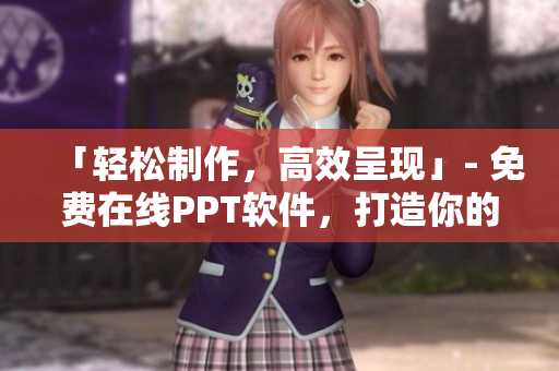 「輕松制作，高效呈現(xiàn)」- 免費(fèi)在線PPT軟件，打造你的專業(yè)展示