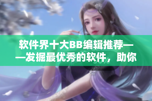 軟件界十大BB編輯推薦——發(fā)掘最優(yōu)秀的軟件，助你精益求精！