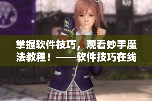 掌握軟件技巧，觀看妙手魔法教程！——軟件技巧在線學(xué)習(xí)
