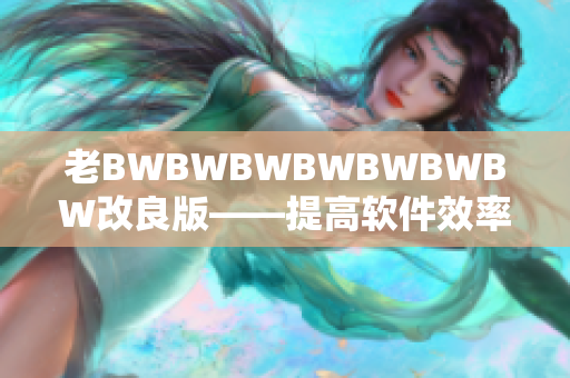老BWBWBWBWBWBWBW改良版——提高軟件效率的最佳利器