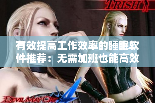 有效提高工作效率的睡眠軟件推薦：無需加班也能高效工作！