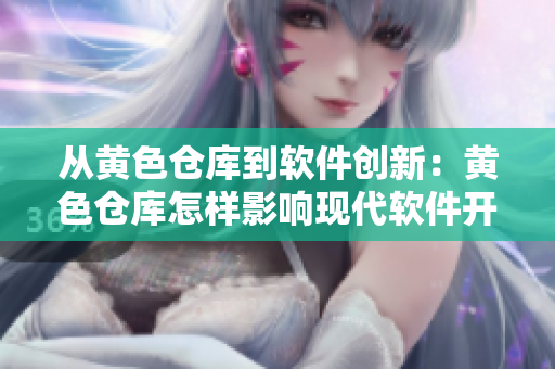 從黃色倉(cāng)庫(kù)到軟件創(chuàng)新：黃色倉(cāng)庫(kù)怎樣影響現(xiàn)代軟件開(kāi)發(fā)的變革