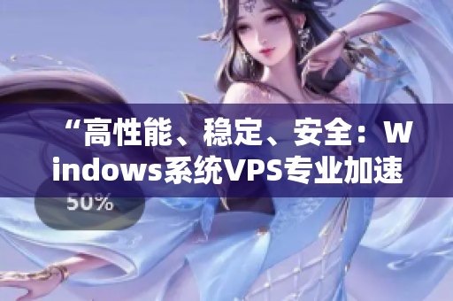 “高性能、穩(wěn)定、安全：Windows系統(tǒng)VPS專業(yè)加速裝備”