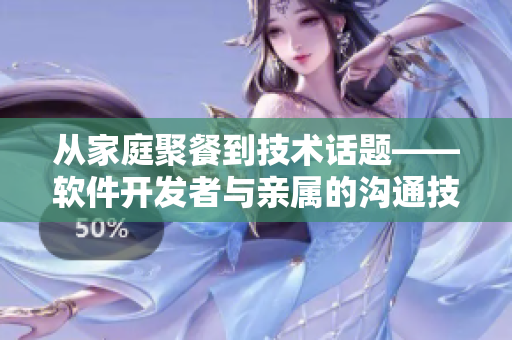 從家庭聚餐到技術話題——軟件開發(fā)者與親屬的溝通技巧