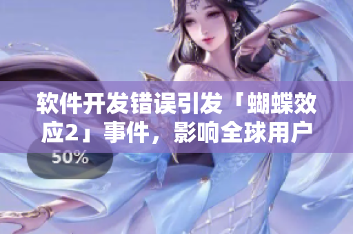 軟件開發(fā)錯(cuò)誤引發(fā)「蝴蝶效應(yīng)2」事件，影響全球用戶！