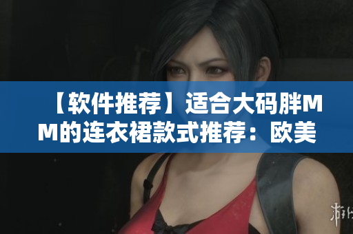 【軟件推薦】適合大碼胖MM的連衣裙款式推薦：歐美風(fēng)中長款連衣裙