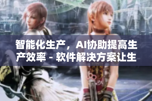 智能化生產(chǎn)，AI協(xié)助提高生產(chǎn)效率 - 軟件解決方案讓生產(chǎn)更高效