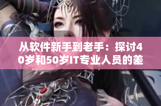 從軟件新手到老手：探討40歲和50歲IT專業(yè)人員的差異