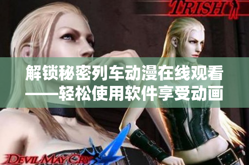 解鎖秘密列車動漫在線觀看——輕松使用軟件享受動畫世界
