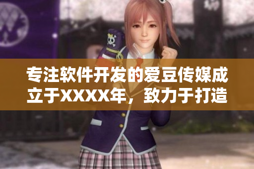 專注軟件開(kāi)發(fā)的愛(ài)豆傳媒成立于XXXX年，致力于打造優(yōu)質(zhì)軟件與服務(wù)