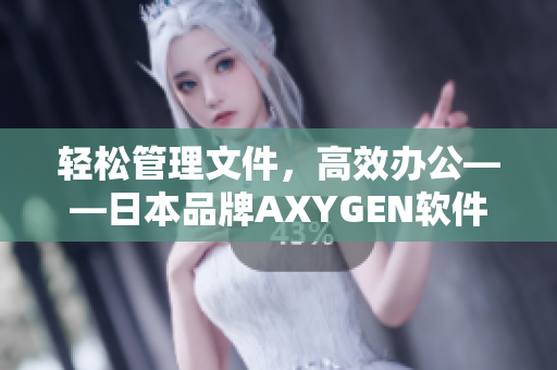 輕松管理文件，高效辦公——日本品牌AXYGEN軟件讓你事半功倍！