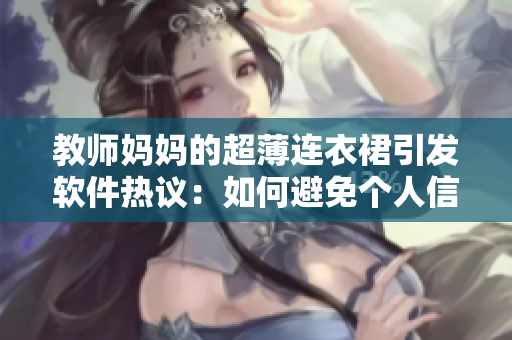 教師媽媽的超薄連衣裙引發(fā)軟件熱議：如何避免個人信息泄露？