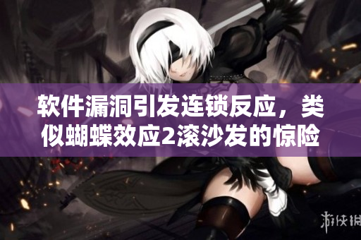 軟件漏洞引發(fā)連鎖反應，類似蝴蝶效應2滾沙發(fā)的驚險場面