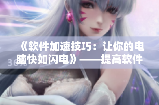 《軟件加速技巧：讓你的電腦快如閃電》——提高軟件運行速度的技巧
