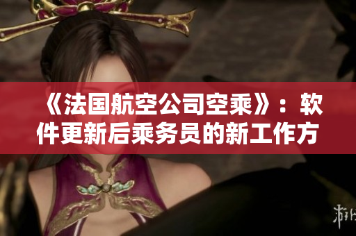 《法國航空公司空乘》：軟件更新后乘務員的新工作方式