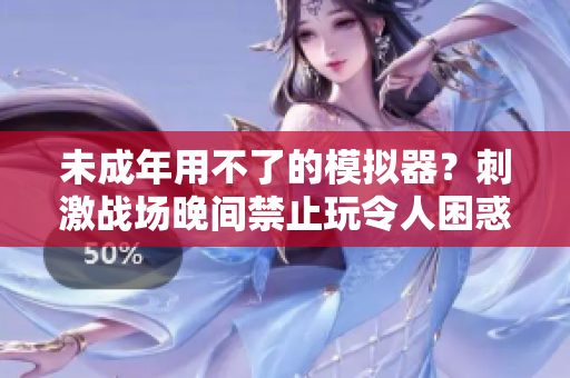 未成年用不了的模擬器？刺激戰(zhàn)場晚間禁止玩令人困惑！