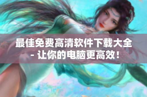最佳免費高清軟件下載大全 - 讓你的電腦更高效！