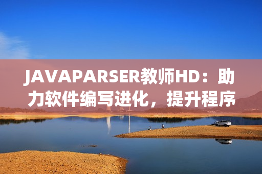 JAVAPARSER教師HD：助力軟件編寫進(jìn)化，提升程序員效率