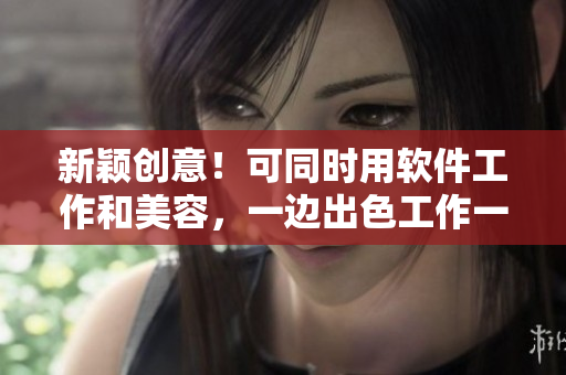 新穎創(chuàng)意！可同時(shí)用軟件工作和美容，一邊出色工作一邊美膚面膜