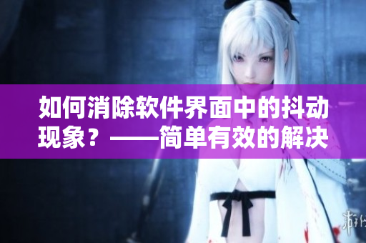 如何消除軟件界面中的抖動(dòng)現(xiàn)象？——簡(jiǎn)單有效的解決辦法！