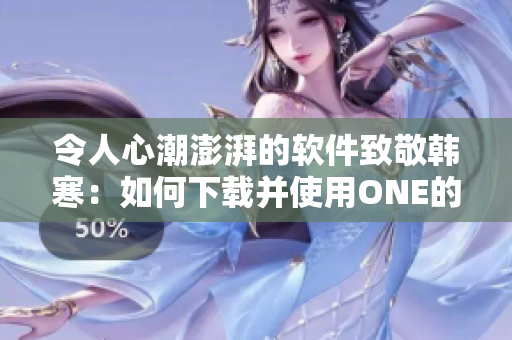 令人心潮澎湃的軟件致敬韓寒：如何下載并使用ONE的成年版？