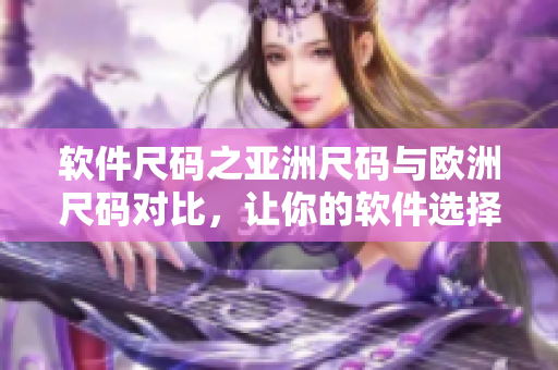 軟件尺碼之亞洲尺碼與歐洲尺碼對(duì)比，讓你的軟件選擇更加精準(zhǔn)!