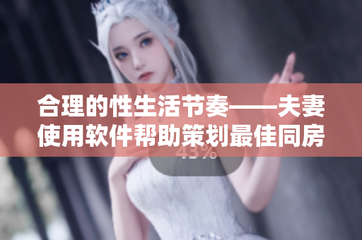 合理的性生活節(jié)奏——夫妻使用軟件幫助策劃最佳同房時(shí)間