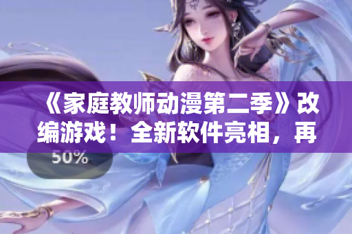 《家庭教師動(dòng)漫第二季》改編游戲！全新軟件亮相，再現(xiàn)最精彩教學(xué)場(chǎng)景！