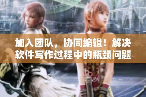 加入團(tuán)隊(duì)，協(xié)同編輯！解決軟件寫作過程中的瓶頸問題