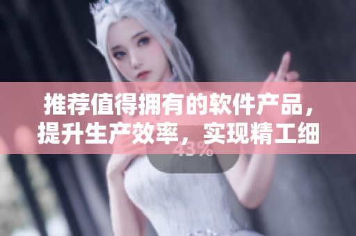 推薦值得擁有的軟件產(chǎn)品，提升生產(chǎn)效率，實(shí)現(xiàn)精工細(xì)作