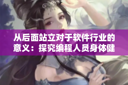 從后面站立對(duì)于軟件行業(yè)的意義：探究編程人員身體健康問(wèn)題