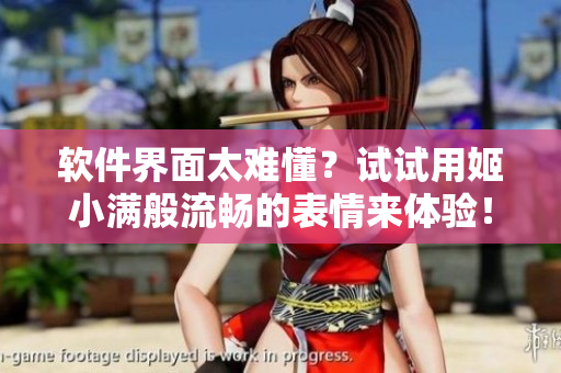 軟件界面太難懂？試試用姬小滿般流暢的表情來體驗(yàn)！