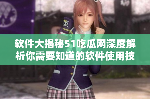 軟件大揭秘51吃瓜網(wǎng)深度解析你需要知道的軟件使用技巧和竅門！