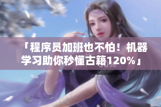 「程序員加班也不怕！機(jī)器學(xué)習(xí)助你秒懂古籍120%」