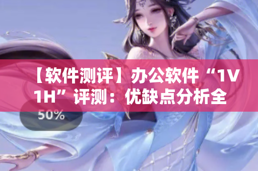 【軟件測評】辦公軟件“1V1H”評測：優(yōu)缺點分析全揭秘！