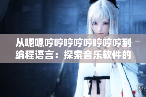 從嗯嗯哼哼哼哼哼哼哼哼到編程語言：探索音樂軟件的演化歷程