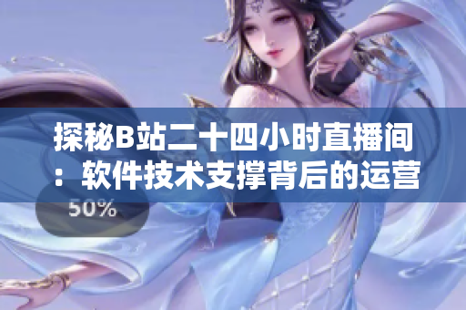 探秘B站二十四小時(shí)直播間：軟件技術(shù)支撐背后的運(yùn)營(yíng)奧秘